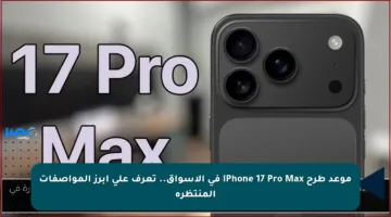 موعد طرح iPhone 17 Pro Max في الأسواق.. تعرف على أبرز المواصفات المنتظرة
